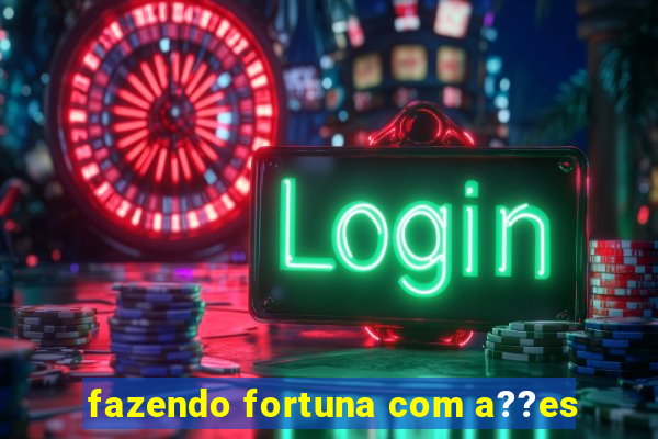 fazendo fortuna com a??es