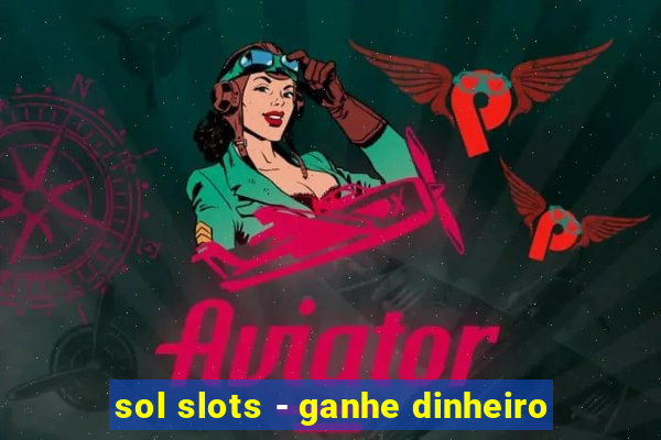 sol slots - ganhe dinheiro