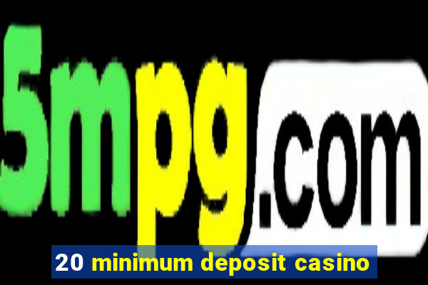 20 minimum deposit casino