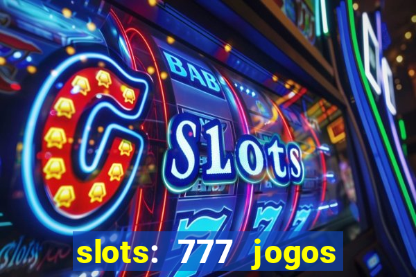 slots: 777 jogos de cassino