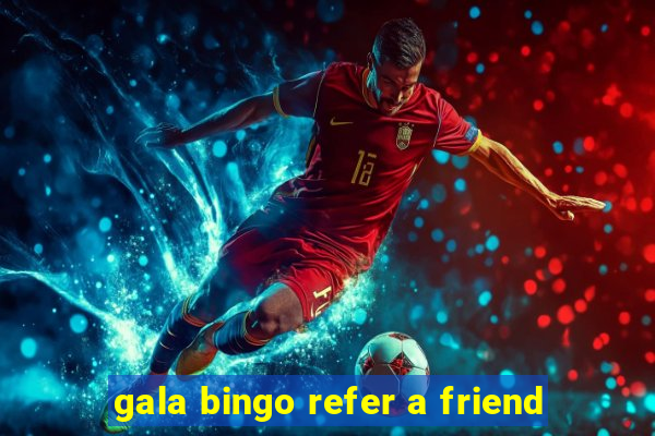 gala bingo refer a friend