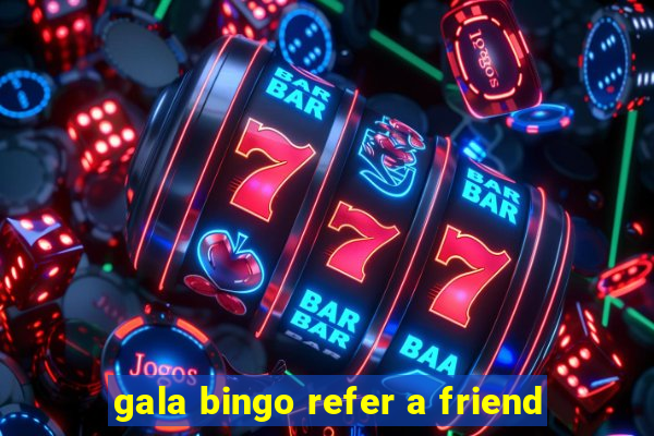 gala bingo refer a friend