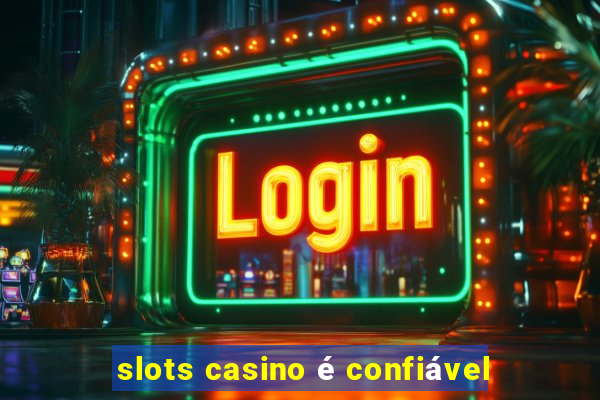 slots casino é confiável