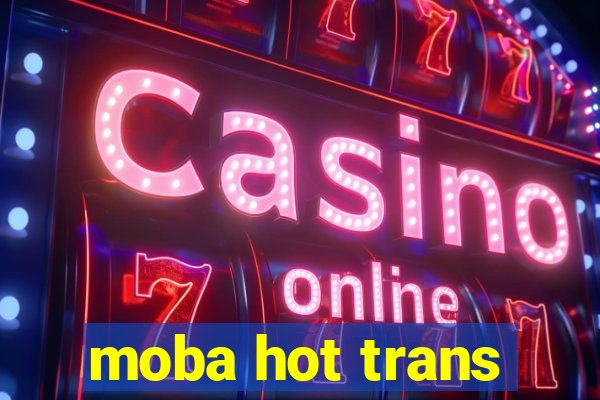 moba hot trans