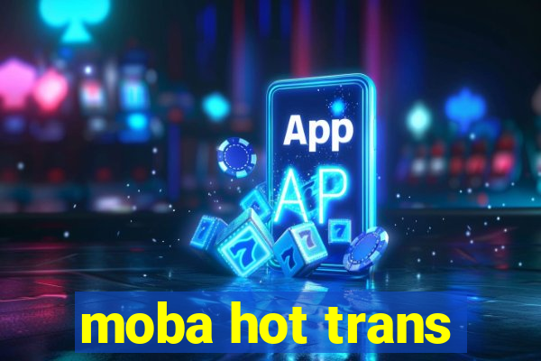 moba hot trans