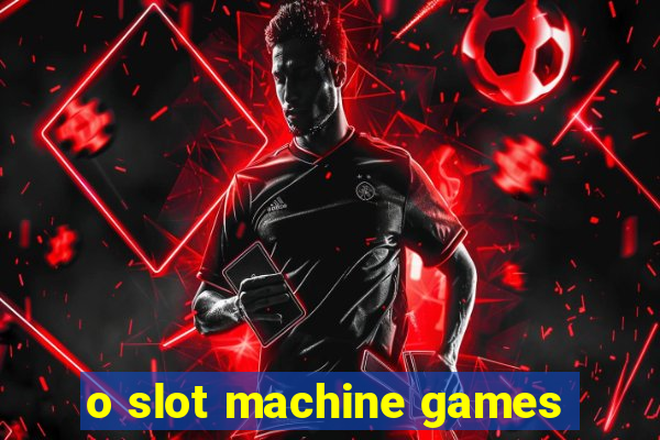 o slot machine games