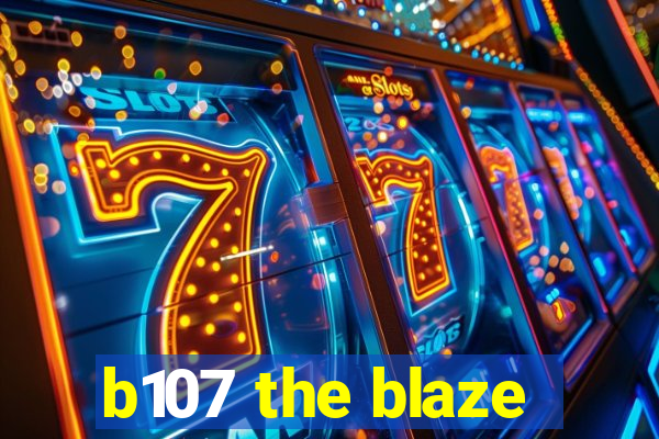 b107 the blaze