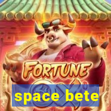 space bete