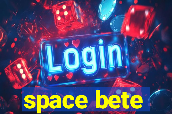 space bete