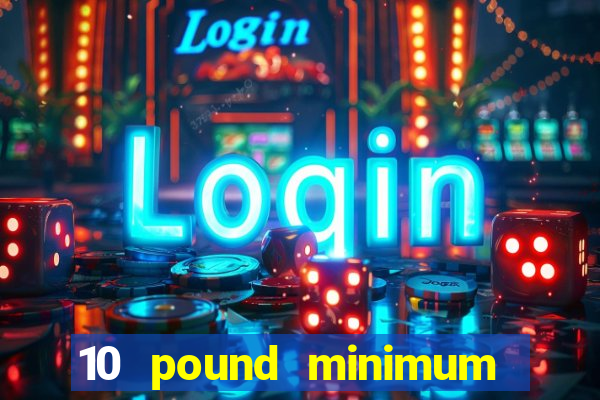 10 pound minimum deposit online casino