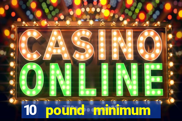 10 pound minimum deposit online casino