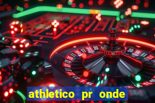 athletico pr onde assistir hoje