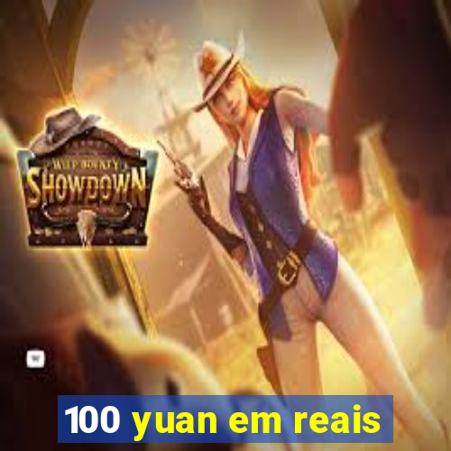 100 yuan em reais