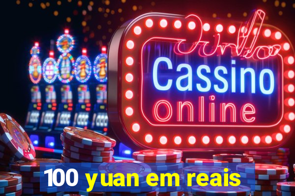 100 yuan em reais