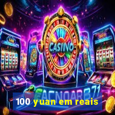 100 yuan em reais