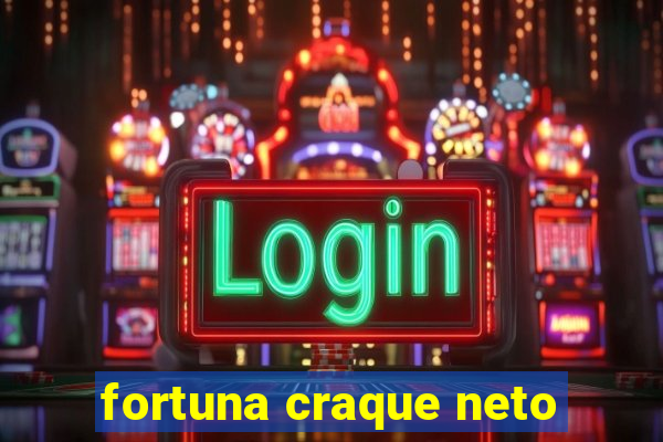 fortuna craque neto