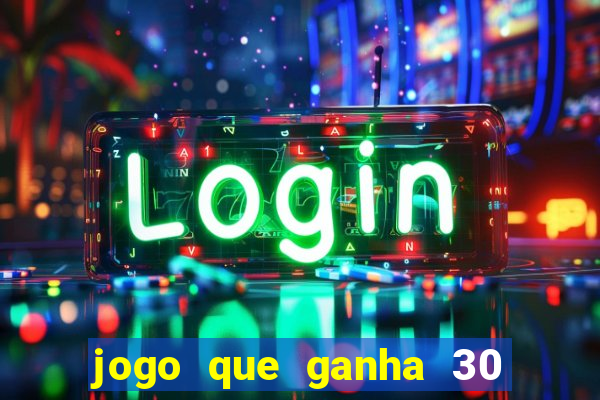 jogo que ganha 30 de bonus