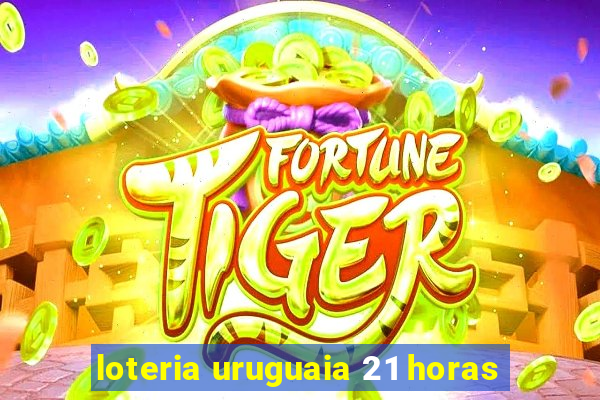 loteria uruguaia 21 horas