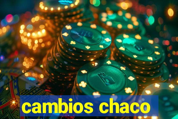 cambios chaco