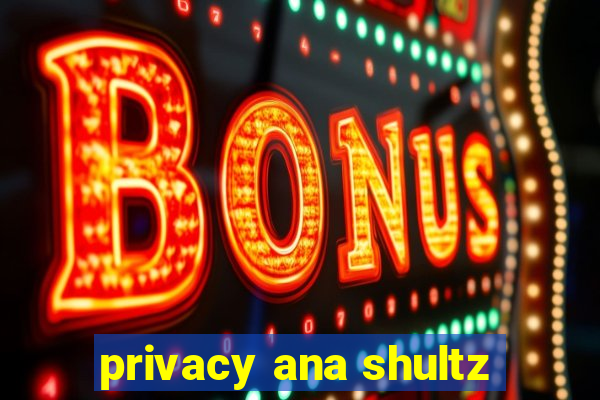 privacy ana shultz