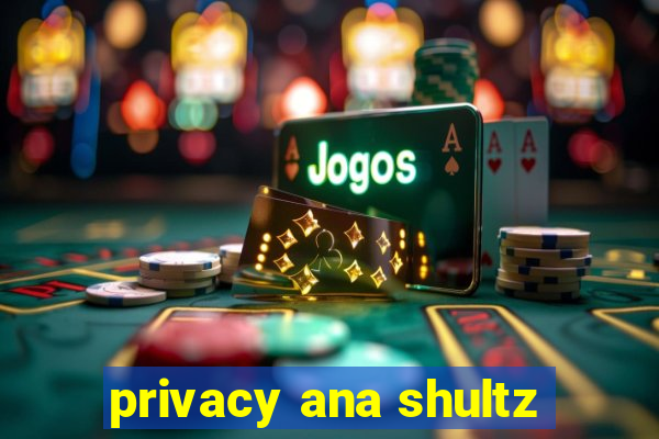 privacy ana shultz