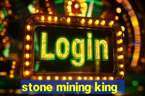 stone mining king