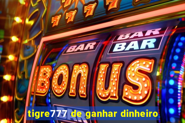 tigre777 de ganhar dinheiro