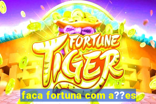 faca fortuna com a??es