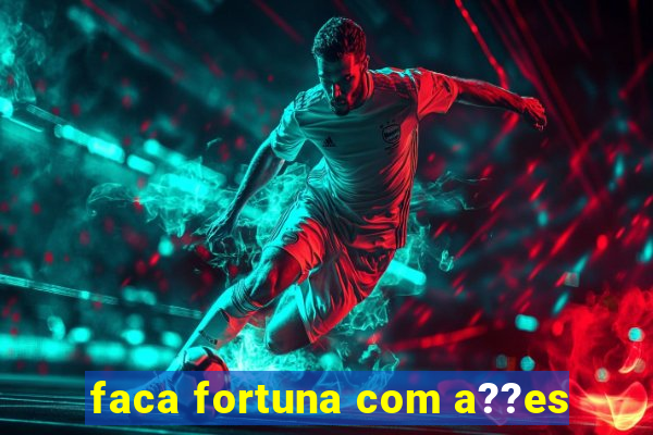 faca fortuna com a??es