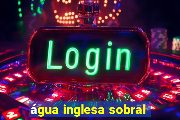 água inglesa sobral