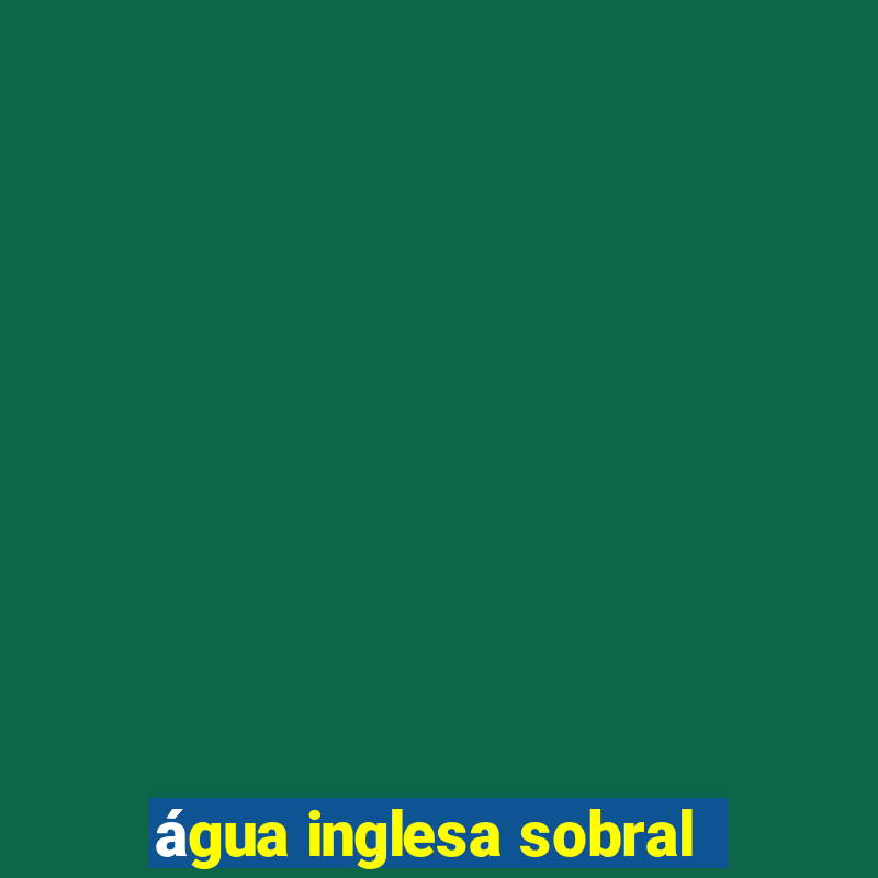 água inglesa sobral