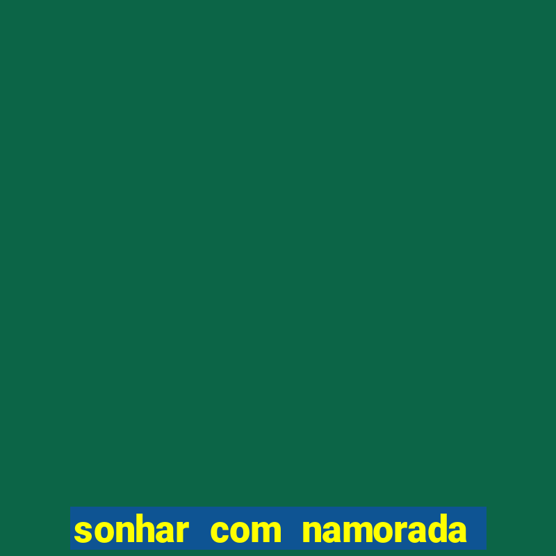 sonhar com namorada no jogo do bicho