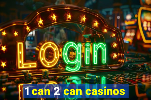 1 can 2 can casinos