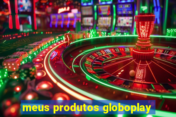 meus produtos globoplay