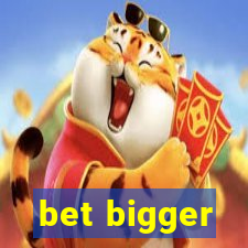 bet bigger