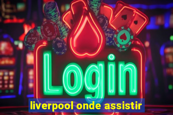 liverpool onde assistir