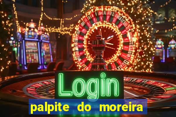 palpite do moreira de hoje