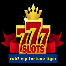 rob? vip fortune tiger