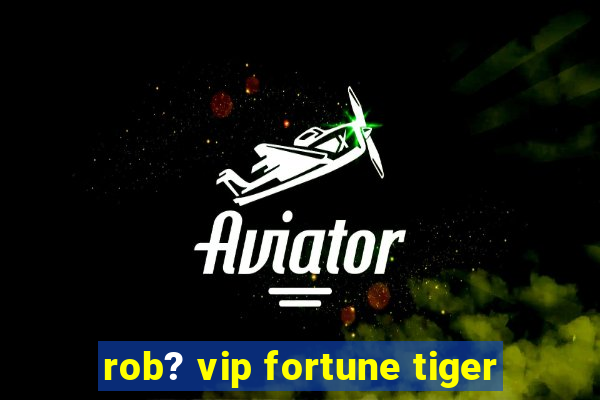 rob? vip fortune tiger