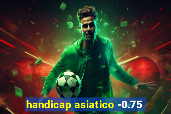 handicap asiatico -0.75