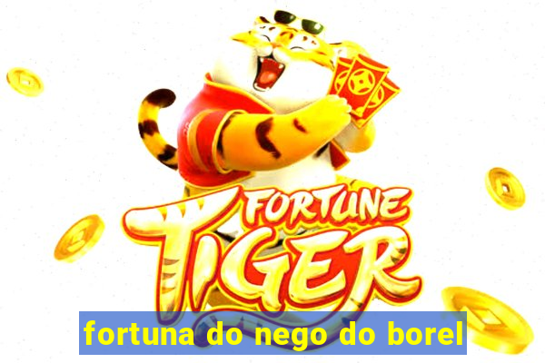 fortuna do nego do borel