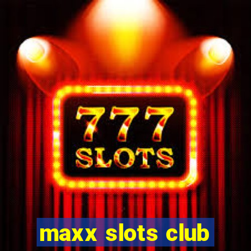 maxx slots club