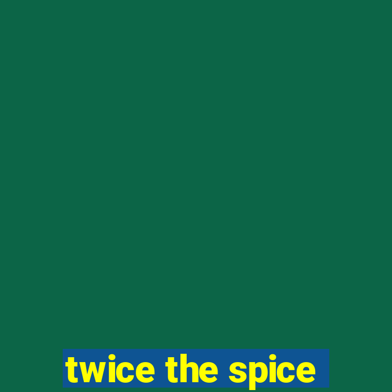 twice the spice