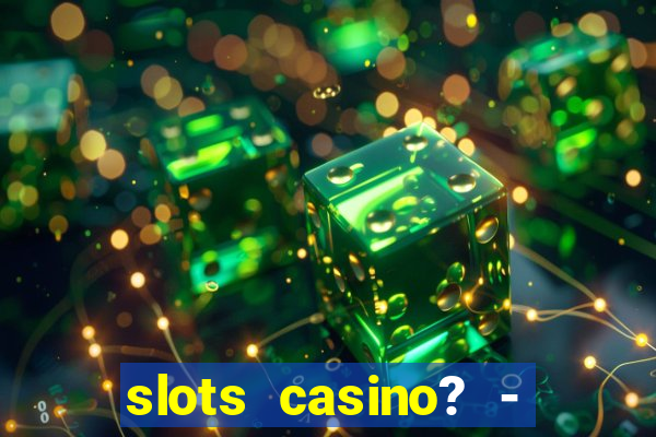 slots casino? - fortune king