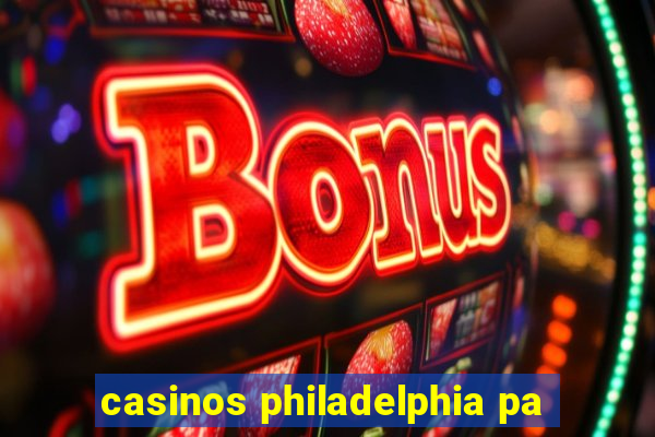 casinos philadelphia pa