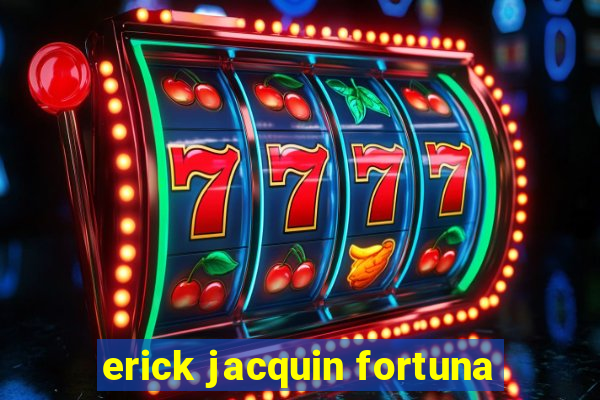 erick jacquin fortuna