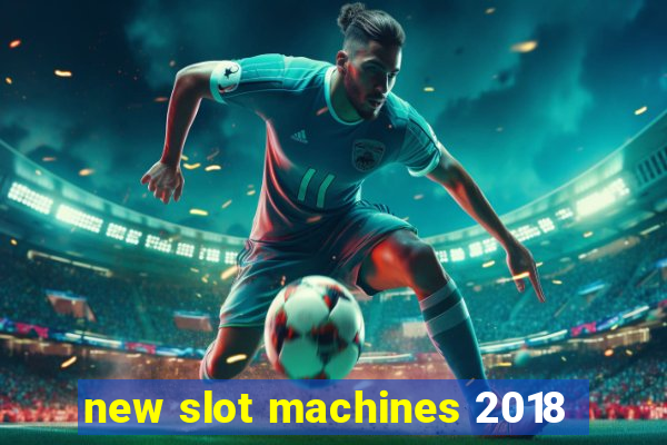 new slot machines 2018