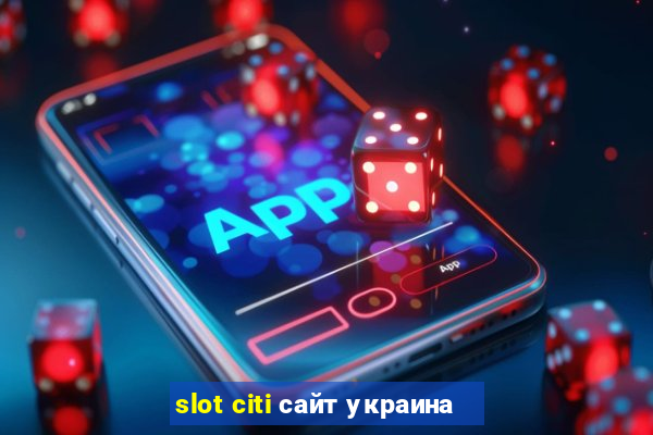 slot citi сайт украина