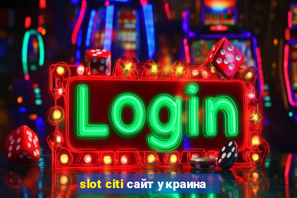 slot citi сайт украина