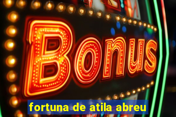 fortuna de atila abreu